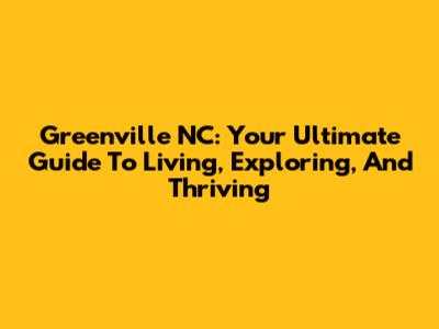 Greenville NC: Your Ultimate Guide To Living, Exploring, And Thriving