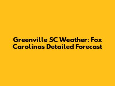 Greenville SC Weather: Fox Carolina's Detailed Forecast
