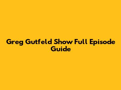 Greg Gutfeld Show Full Episode Guide
