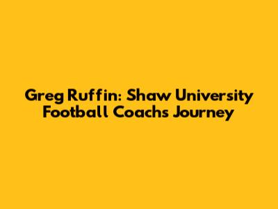 Greg Ruffin: Shaw University Football Coach's Journey