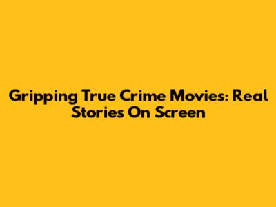Gripping True Crime Movies: Real Stories On Screen