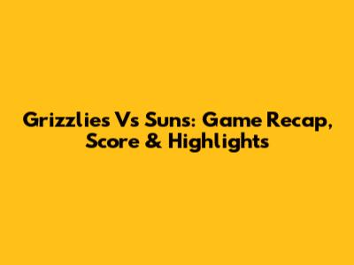 Grizzlies Vs Suns: Game Recap, Score & Highlights