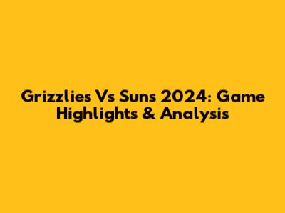 Grizzlies Vs Suns 2024: Game Highlights & Analysis