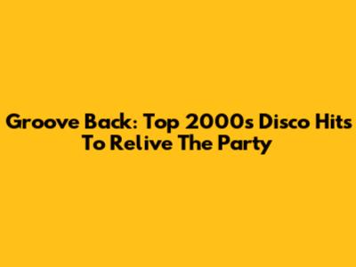 Groove Back: Top 2000s Disco Hits To Relive The Party