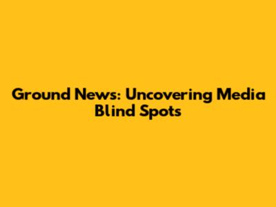 Ground News: Uncovering Media Blind Spots