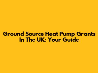 Ground Source Heat Pump Grants In The UK: Your Guide