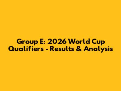 Group E: 2026 World Cup Qualifiers - Results & Analysis