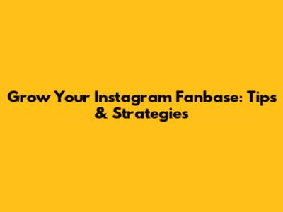Grow Your Instagram Fanbase: Tips & Strategies