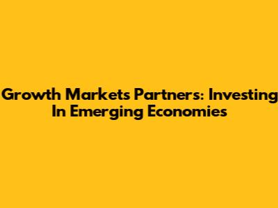 Growth Markets Partners: Investing In Emerging Economies