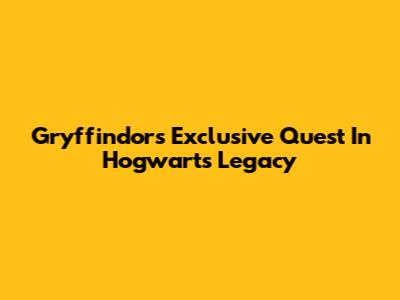 Gryffindor's Exclusive Quest In Hogwarts Legacy