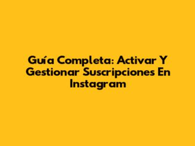 Guía Completa: Activar Y Gestionar Suscripciones En Instagram
