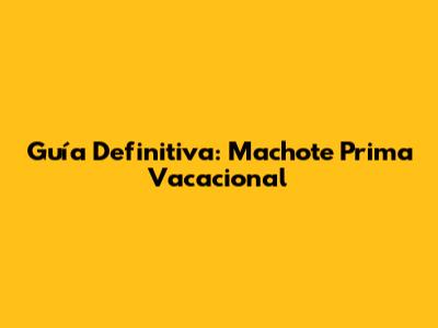 Guía Definitiva: Machote Prima Vacacional