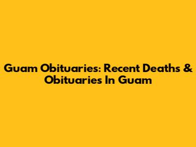Guam Obituaries: Recent Deaths & Obituaries In Guam