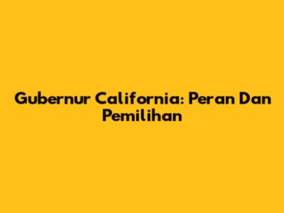 Gubernur California: Peran Dan Pemilihan