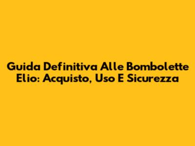 Guida Definitiva Alle Bombolette Elio: Acquisto, Uso E Sicurezza