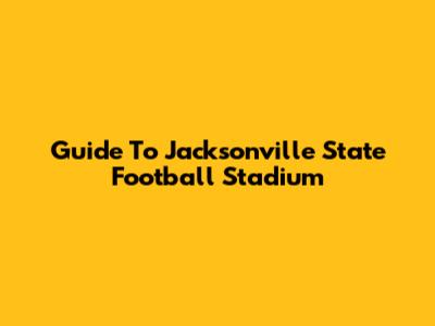 Guide To Jacksonville State Football Stadium