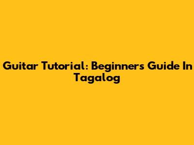 Guitar Tutorial: Beginner's Guide In Tagalog