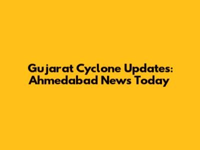 Gujarat Cyclone Updates: Ahmedabad News Today