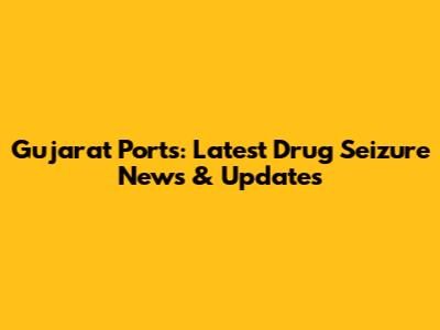 Gujarat Ports: Latest Drug Seizure News & Updates
