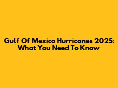 Gulf Of Mexico Hurricanes 2025: What You Need To Know