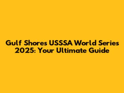 Gulf Shores USSSA World Series 2025: Your Ultimate Guide