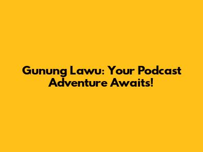 Gunung Lawu: Your Podcast Adventure Awaits!