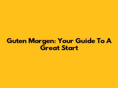 Guten Morgen: Your Guide To A Great Start
