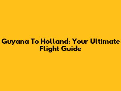 Guyana To Holland: Your Ultimate Flight Guide
