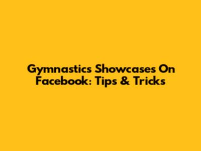Gymnastics Showcases On Facebook: Tips & Tricks