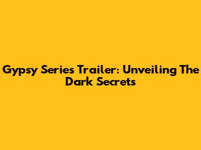 Gypsy Series Trailer: Unveiling The Dark Secrets