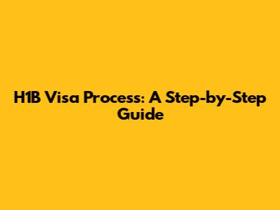 H1B Visa Process: A Step-by-Step Guide