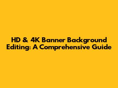 HD & 4K Banner Background Editing: A Comprehensive Guide