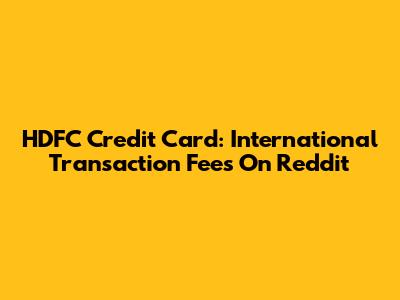 HDFC Credit Card: International Transaction Fees On Reddit