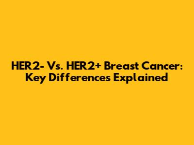 HER2- Vs. HER2+ Breast Cancer: Key Differences Explained