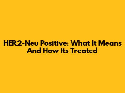 HER2-Neu Positive: What It Means And How It's Treated