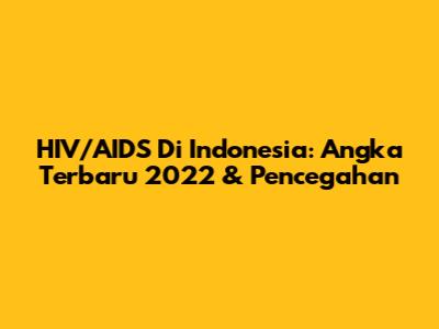 HIV/AIDS Di Indonesia: Angka Terbaru 2022 & Pencegahan
