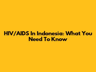 HIV/AIDS In Indonesia: What You Need To Know