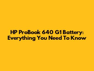 HP ProBook 640 G1 Battery: Everything You Need To Know