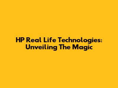 HP Real Life Technologies: Unveiling The Magic