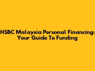HSBC Malaysia Personal Financing: Your Guide To Funding