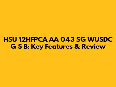 HSU 12HFPCA AA 043 SG WUSDC G S B: Key Features & Review