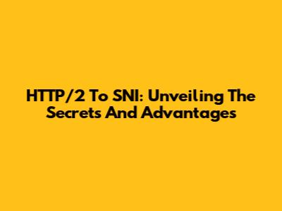 HTTP/2 To SNI: Unveiling The Secrets And Advantages