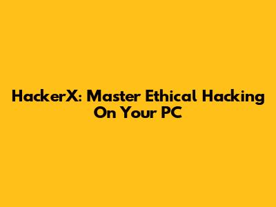 HackerX: Master Ethical Hacking On Your PC