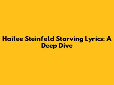 Hailee Steinfeld 'Starving' Lyrics: A Deep Dive