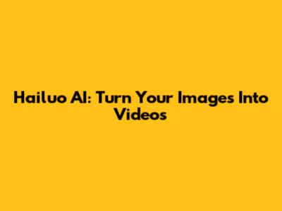Hailuo AI: Turn Your Images Into Videos