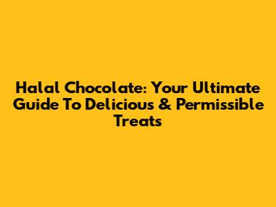 Halal Chocolate: Your Ultimate Guide To Delicious & Permissible Treats