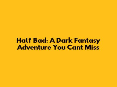 Half Bad: A Dark Fantasy Adventure You Can't Miss