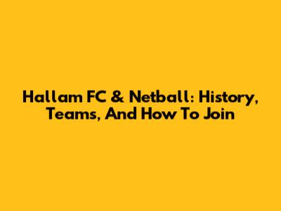 Hallam FC & Netball: History, Teams, And How To Join