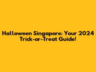 Halloween Singapore: Your 2024 Trick-or-Treat Guide!