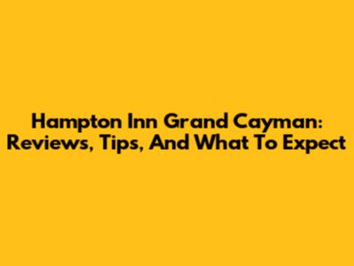 Hampton Inn Grand Cayman: Reviews, Tips, And What To Expect